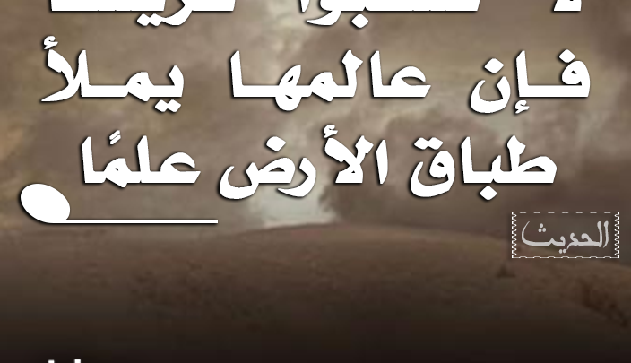 لا تسبّوا قريشًا فإن عالمها يملأ طباق الأرض علمًا