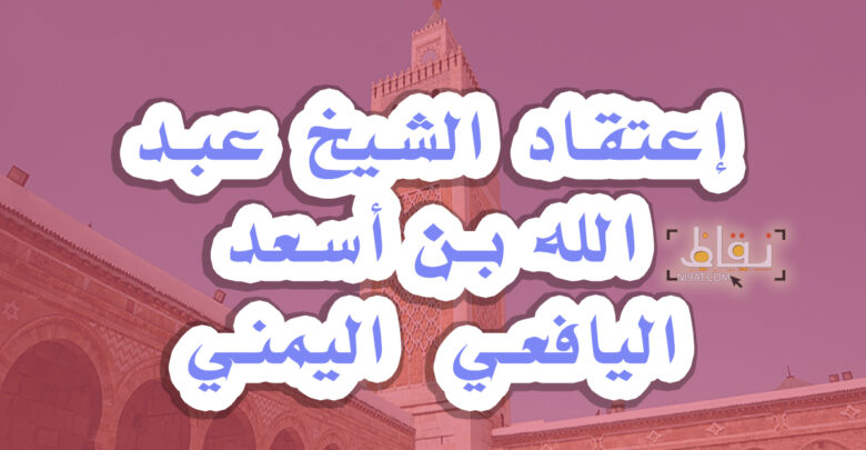 إعتقاد الشيخ عبد الله بن أسعد اليافعي اليمني